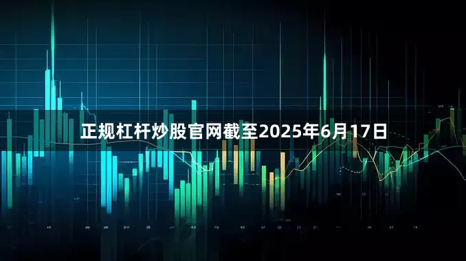 正规杠杆炒股官网截至2025年6月17日