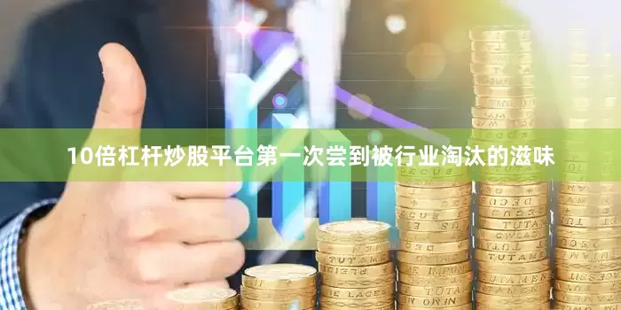 10倍杠杆炒股平台第一次尝到被行业淘汰的滋味