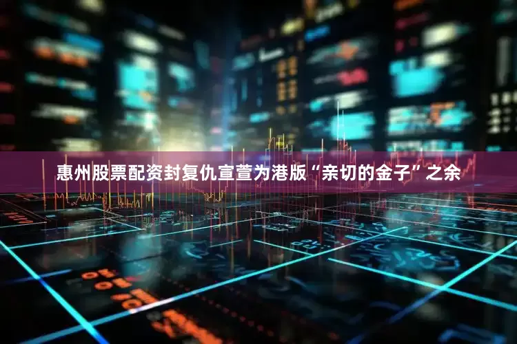 惠州股票配资封复仇宣萱为港版“亲切的金子”之余