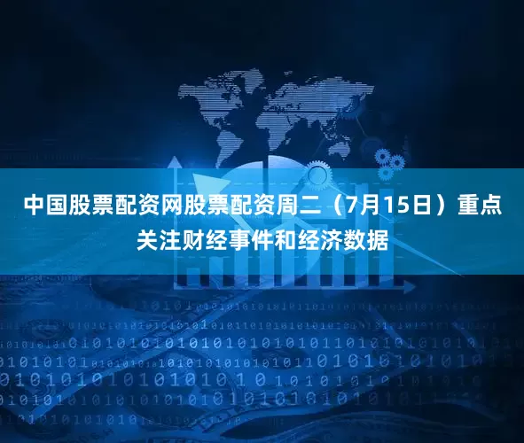 中国股票配资网股票配资周二（7月15日）重点关注财经事件和经济数据