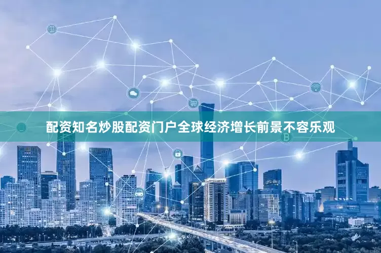 配资知名炒股配资门户全球经济增长前景不容乐观