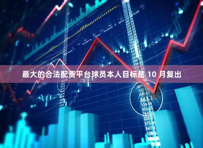 最大的合法配资平台球员本人目标是 10 月复出