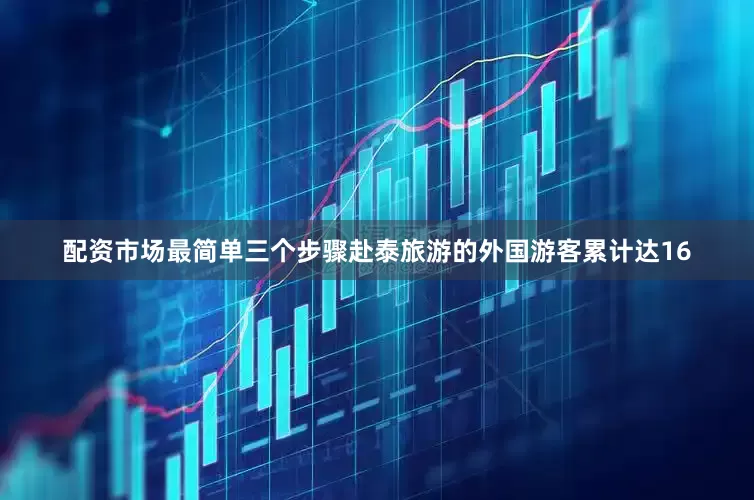 配资市场最简单三个步骤赴泰旅游的外国游客累计达16