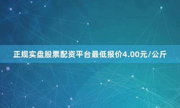 正规实盘股票配资平台最低报价4.00元/公斤
