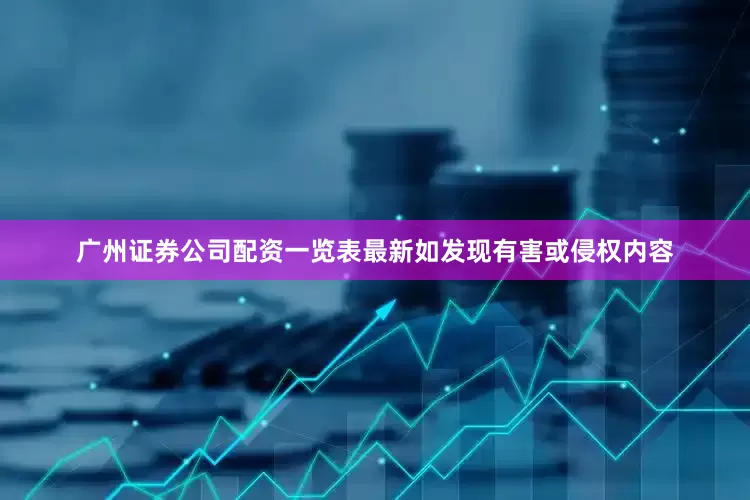广州证券公司配资一览表最新如发现有害或侵权内容