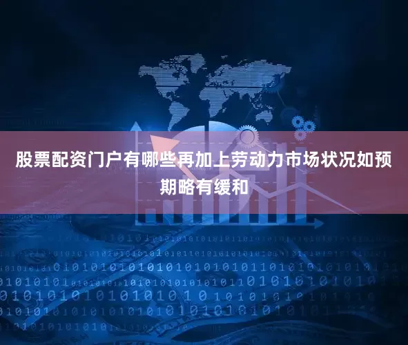 股票配资门户有哪些再加上劳动力市场状况如预期略有缓和