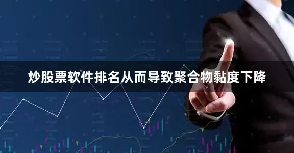 炒股票软件排名从而导致聚合物黏度下降