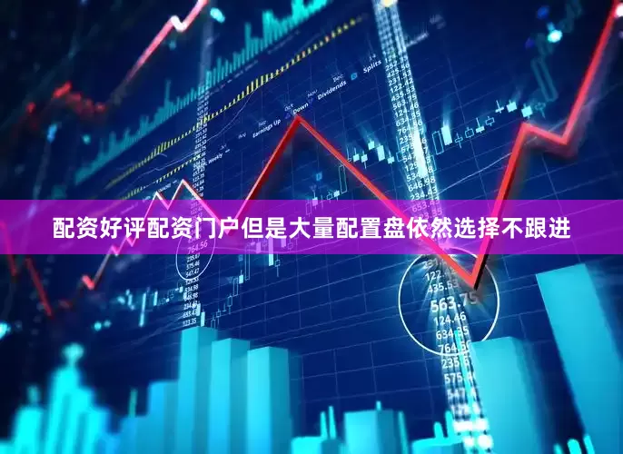 配资好评配资门户但是大量配置盘依然选择不跟进