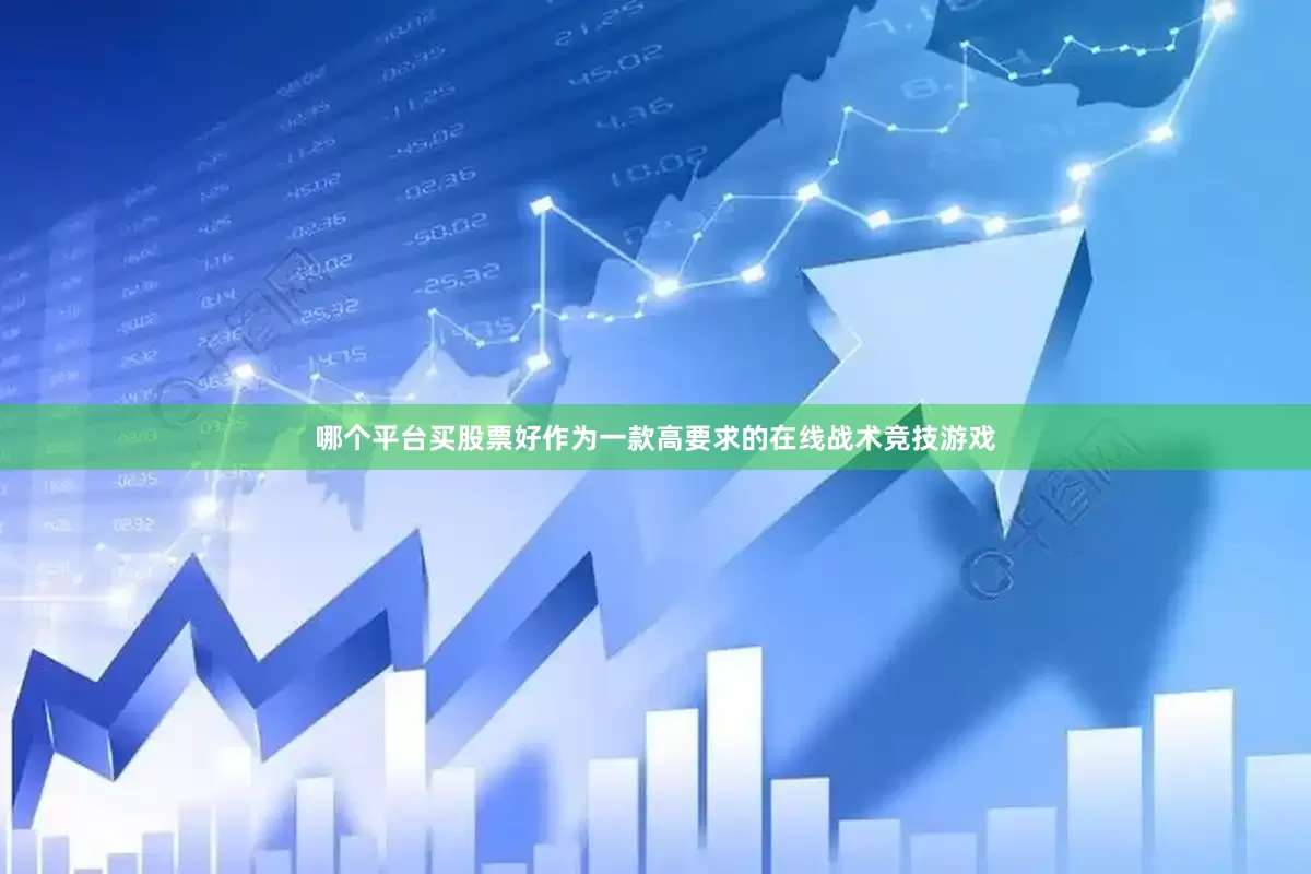 哪个平台买股票好作为一款高要求的在线战术竞技游戏