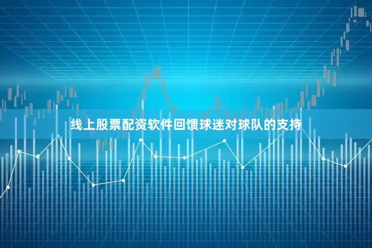 线上股票配资软件回馈球迷对球队的支持