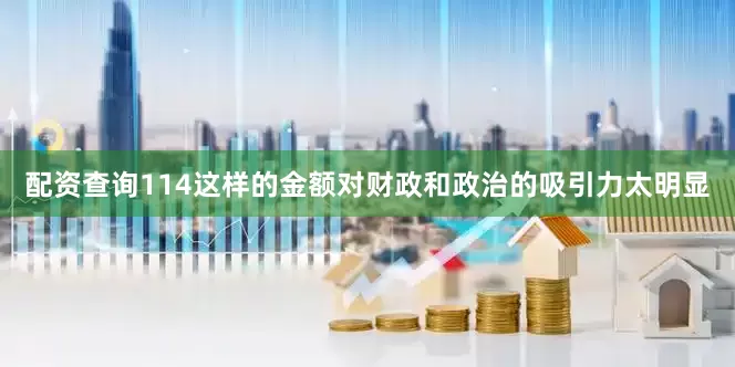 配资查询114这样的金额对财政和政治的吸引力太明显