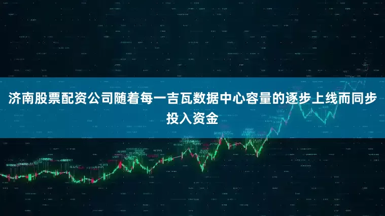 济南股票配资公司随着每一吉瓦数据中心容量的逐步上线而同步投入资金