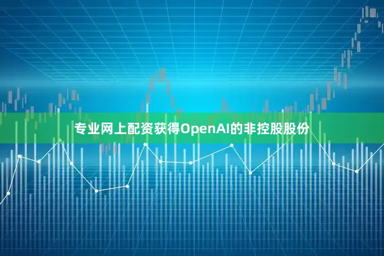 专业网上配资获得OpenAI的非控股股份