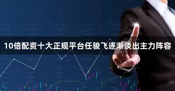10倍配资十大正规平台任骏飞逐渐淡出主力阵容