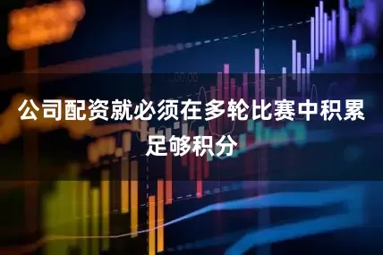 公司配资就必须在多轮比赛中积累足够积分